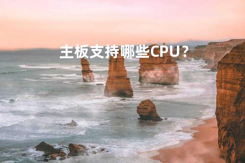 主板支持哪些CPU？