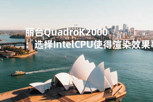 丽台Quadro K2000： 选择Intel CPU使得渲染效果事半功倍
