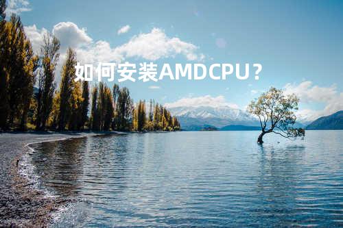 如何安装AMD CPU？