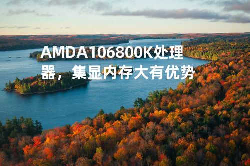 AMD A10 6800K处理器，集显内存大有优势