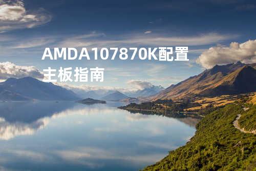 AMD A10 7870K配置主板指南