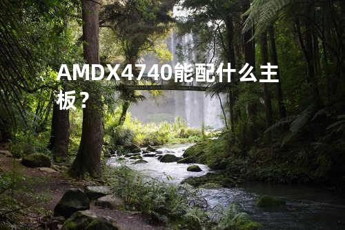 AMD X4 740能配什么主板？