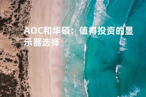 AOC和华硕：值得投资的显示器选择