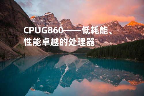 CPU G860——低耗能、性能卓越的处理器