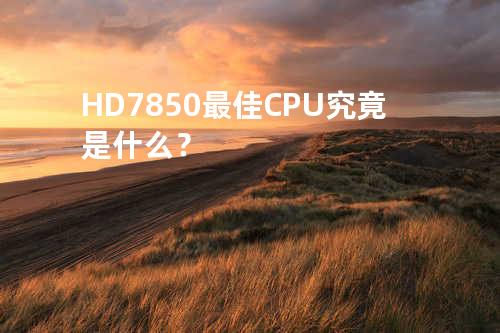 HD7850最佳CPU究竟是什么？