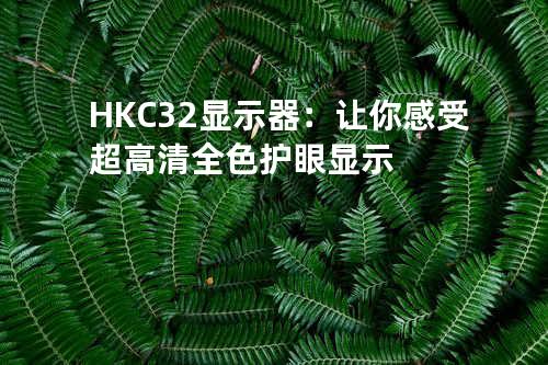HKC32显示器：让你感受超高清全色护眼显示