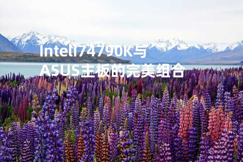 Intel i7 4790K 与 ASUS主板的完美组合