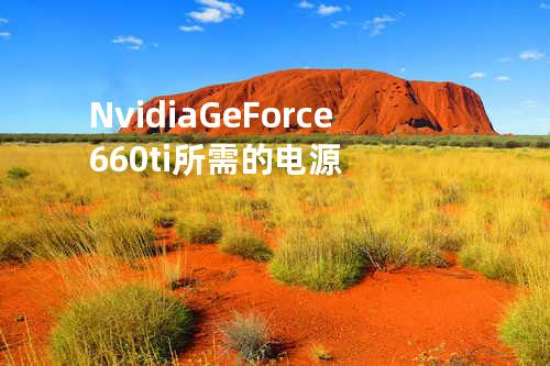 Nvidia GeForce 660ti所需的电源