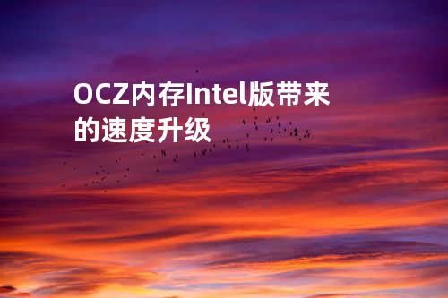 OCZ内存Intel版带来的速度升级