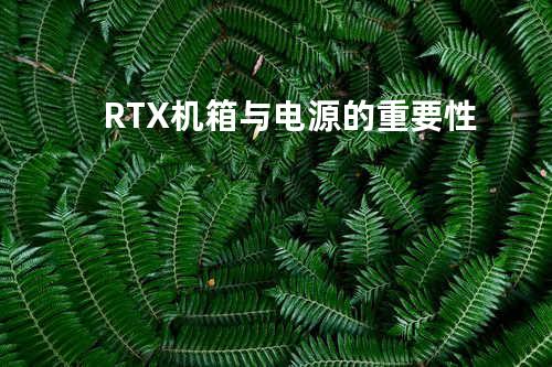 RTX机箱与电源的重要性